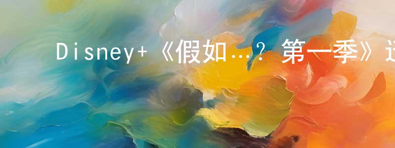 影视迷陈强明的个人博客,Disney+《假如…?第一季》迅雷下载/在线观看/百度云-动漫/卡通-美剧天堂